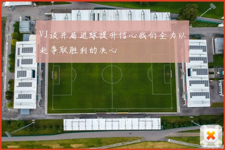 VJ谈开局进球提升信心我们全力以赴争取胜利的决心