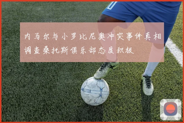 内马尔与小罗比尼奥冲突事件真相调查桑托斯俱乐部态度积极