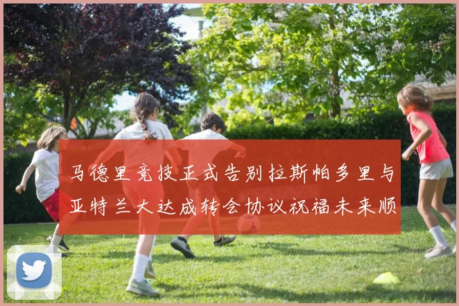 马德里竞技正式告别拉斯帕多里与亚特兰大达成转会协议祝福未来顺利