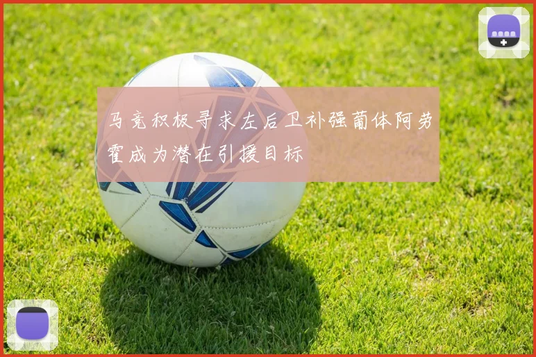 马竞积极寻求左后卫补强葡体阿劳霍成为潜在引援目标