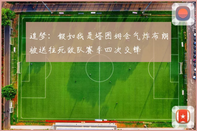 追梦：假如我是塔图姆会气炸布朗被送往死敌队赛季四次交锋