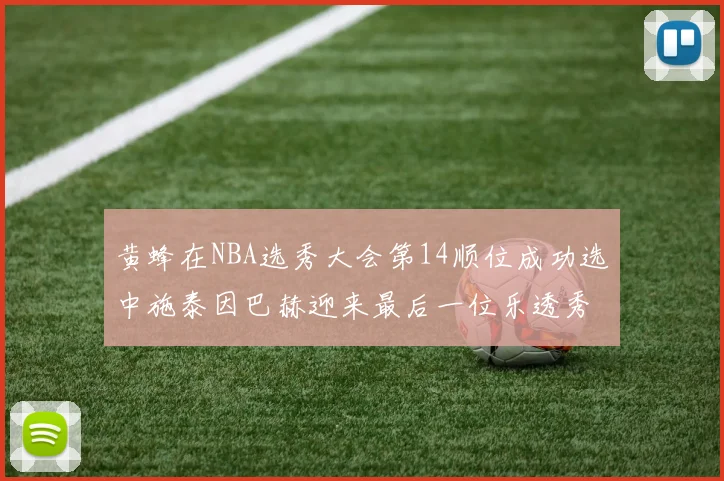 黄蜂在NBA选秀大会第14顺位成功选中施泰因巴赫迎来最后一位乐透秀