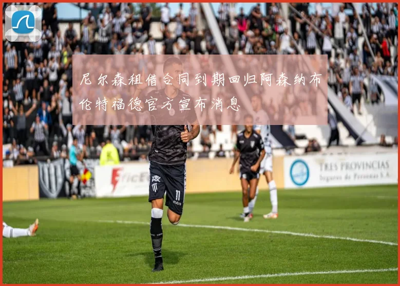 尼尔森租借合同到期回归阿森纳布伦特福德官方宣布消息