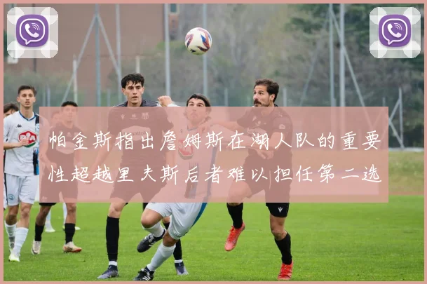 帕金斯指出詹姆斯在湖人队的重要性超越里夫斯后者难以担任第二选择