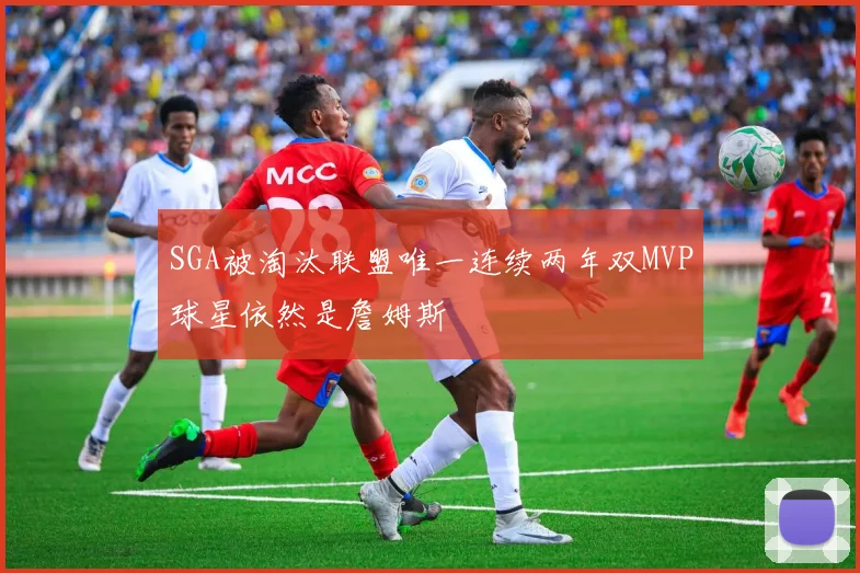 SGA被淘汰联盟唯一连续两年双MVP球星依然是詹姆斯
